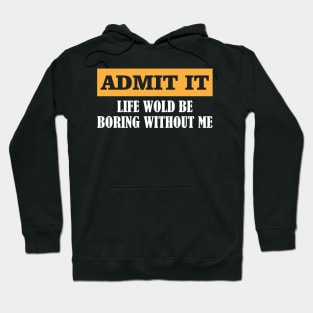 Admit It Life Would Be Boring Without Me Funny Gift Hoodie